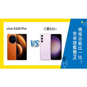 【機型比較】安卓旗艦機PK！vivo X100 Pro和三星S23+規格比一比！