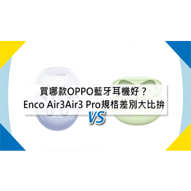 【機型比較】買哪款藍牙耳機好？OPPO Enco Air3/Air3 Pro規格差別大比拚！