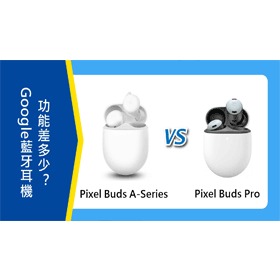 【機型比較】Google藍牙耳機比一比！Pixel Buds A-Series/Buds Pro功能差多少？