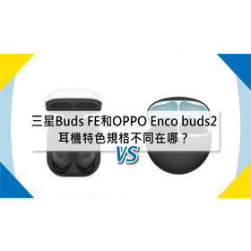 【機型比較】三星Buds FE和OPPO Enco buds2 耳機特色規格不同在哪？