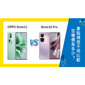 【機型比較】OPPO Reno11/Reno10 Pro空機價差多少？重點規格不同比較！