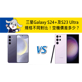 【機型比較】三星Galaxy S24+及S23 Ultra規格不同對比！空機價差多少？