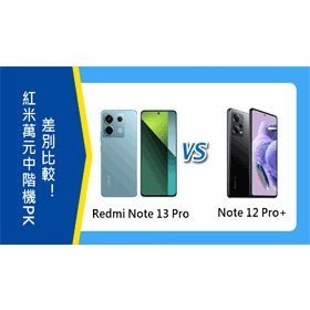 【機型比較】紅米萬元中階機PK！Redmi Note 13 Pro/Note 12 Pro+差別比較！