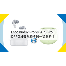 【機型比較】OPPO Enco Buds2 Pro vs. Air3 Pro 耳機規格不同一次分析！