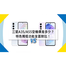 【機型比較】三星A35/A55空機價差多少？特色規格功能全面對比！