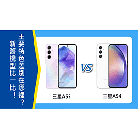 【機型比較】三星A55/A54新舊機型比一比！主要特色差別在哪裡？