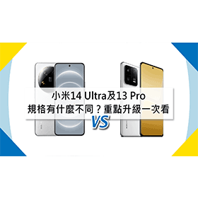 【機型比較】小米14 Ultra及13 Pro規格有什麼不同？重點升級一次看！