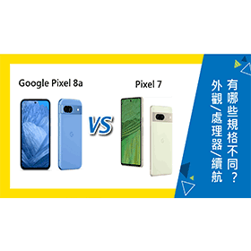 【機型比較】Google Pixel 8a和7有哪些規格不同？外觀/處理器/續航力全面分析！