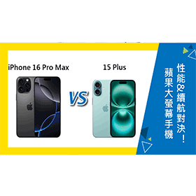 【機型比較】iPhone 16 Pro Max與15 Plus：蘋果大螢幕手機性能&續航對決！