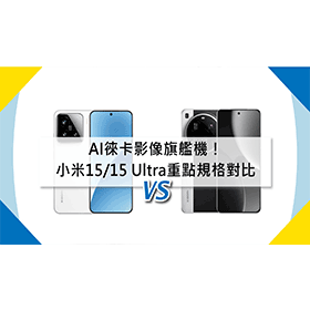 【機型比較】AI徠卡影像旗艦機！小米15/15 Ultra相機功能和重點規格對比！