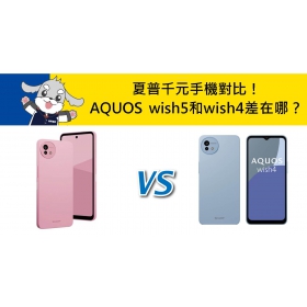【機型比較】夏普千元手機對比！SHARP AQUOS wish5和wish4規格差在哪？