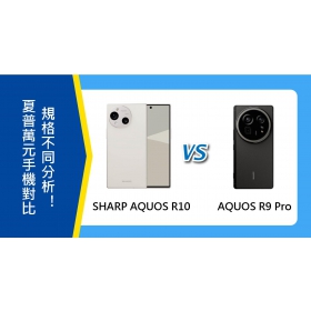 【機型比較】夏普萬元手機對比！SHARP AQUOS R10/R9 Pro規格不同分析！