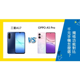 【機型比較】三星/OPPO千元手機怎麼選？A17與A5 Pro規格功能對比