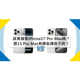【機型比較】該買蘋果iPhone17 Pro Max嗎？跟15 Pro Max有哪些規格不同？