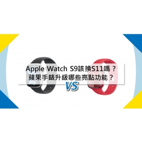 【機型比較】Apple Watch S9該換S11嗎？蘋果手錶升級哪些亮點功能？