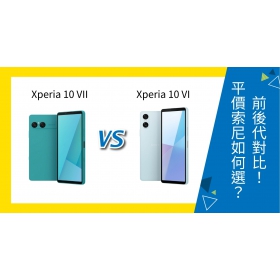 【機型比較】Sony Xperia 10 VII / 10 VI 前後代對比！平價Sony機如何選擇？