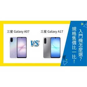 【機型比較】三星 Galaxy A07 vs A17 入門機如何選？規格、售價比一比！