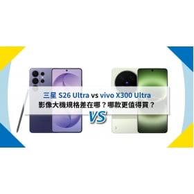 【機型比較】三星 S26 Ultra vs vivo X300 Ultra 影像大機規格差在哪？哪款更值得買？