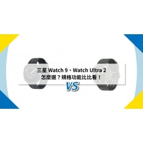 【機型比較】三星 Watch 9、Watch Ultra 2 怎麼選？規格功能比比看！